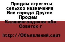 Продам агрегаты сельхоз назначения - Все города Другое » Продам   . Калининградская обл.,Советск г.